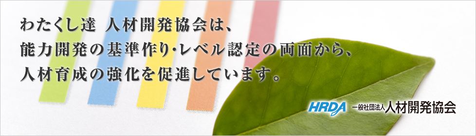 わたくし達 人材開発協会は、能力開発の基準作り・レベル認定の両面から、人材育成の強化を促進しています。