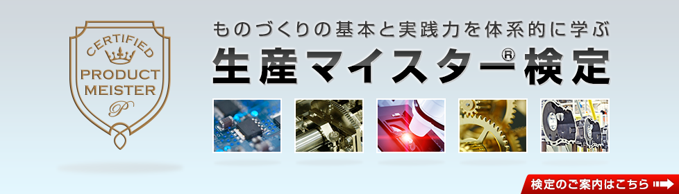 ものづくりの基本と実践力を体系的に学ぶ。生産マイスター検定。